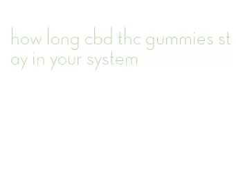 how long cbd thc gummies stay in your system