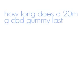 how long does a 20mg cbd gummy last