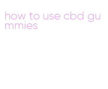 how to use cbd gummies