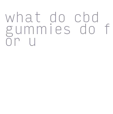 what do cbd gummies do for u