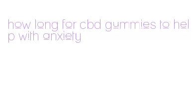 how long for cbd gummies to help with anxiety