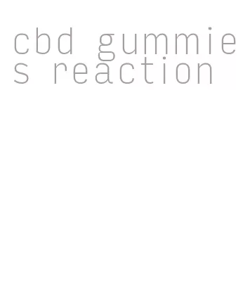 cbd gummies reaction