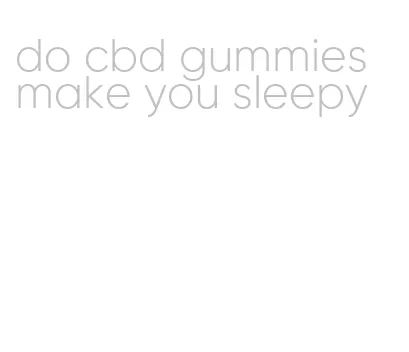 do cbd gummies make you sleepy