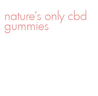 nature's only cbd gummies