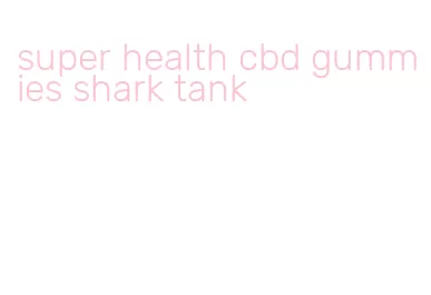 super health cbd gummies shark tank