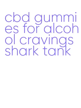 cbd gummies for alcohol cravings shark tank