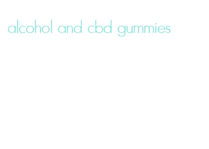 alcohol and cbd gummies