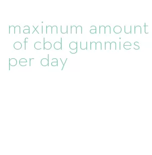 maximum amount of cbd gummies per day