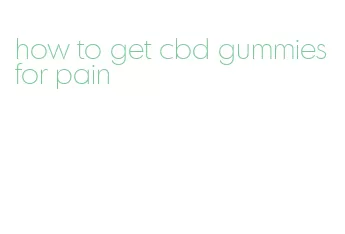 how to get cbd gummies for pain