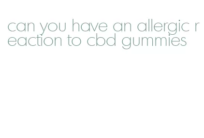 can you have an allergic reaction to cbd gummies