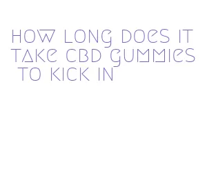 how long does it take cbd gummies to kick in