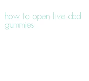 how to open five cbd gummies