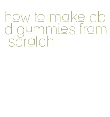 how to make cbd gummies from scratch