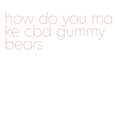 how do you make cbd gummy bears