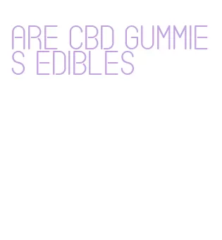 are cbd gummies edibles