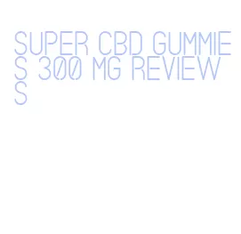 super cbd gummies 300 mg reviews