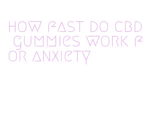 how fast do cbd gummies work for anxiety