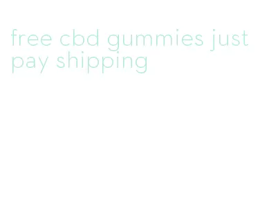 free cbd gummies just pay shipping