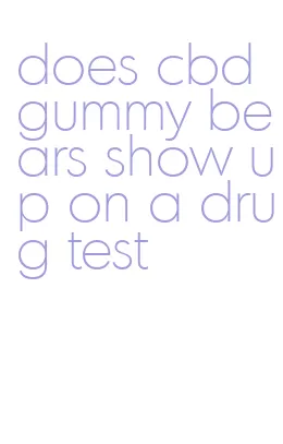 does cbd gummy bears show up on a drug test