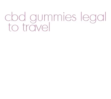 cbd gummies legal to travel