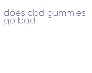 does cbd gummies go bad