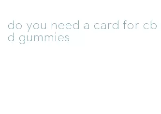 do you need a card for cbd gummies