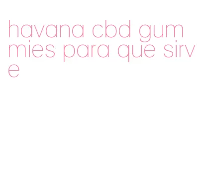 havana cbd gummies para que sirve