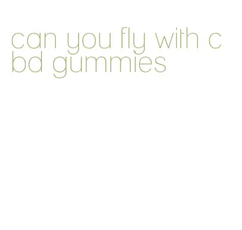 can you fly with cbd gummies