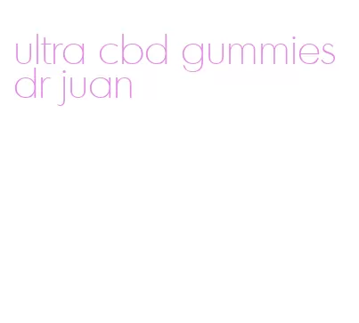 ultra cbd gummies dr juan