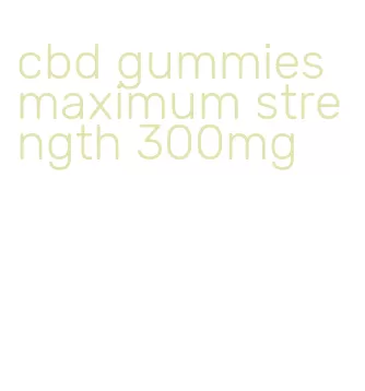 cbd gummies maximum strength 300mg