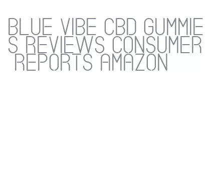 blue vibe cbd gummies reviews consumer reports amazon