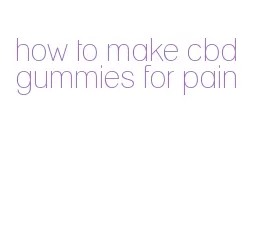 how to make cbd gummies for pain