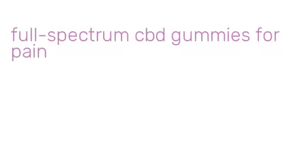 full-spectrum cbd gummies for pain