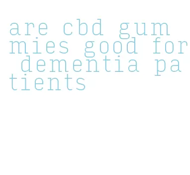 are cbd gummies good for dementia patients