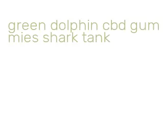 green dolphin cbd gummies shark tank