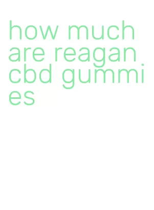 how much are reagan cbd gummies