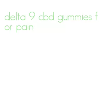 delta 9 cbd gummies for pain