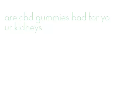 are cbd gummies bad for your kidneys