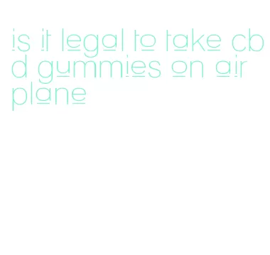 is it legal to take cbd gummies on airplane