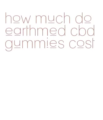 how much do earthmed cbd gummies cost