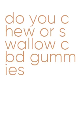 do you chew or swallow cbd gummies