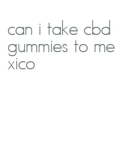 can i take cbd gummies to mexico