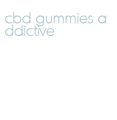 cbd gummies addictive