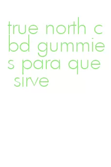 true north cbd gummies para que sirve