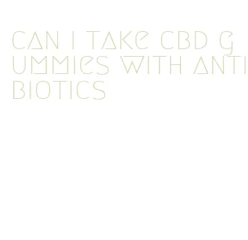 can i take cbd gummies with antibiotics