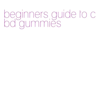 beginners guide to cbd gummies