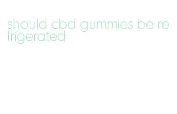 should cbd gummies be refrigerated