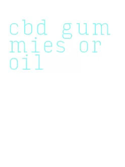 cbd gummies or oil