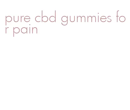 pure cbd gummies for pain