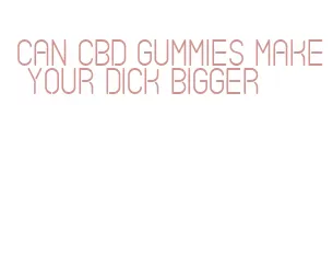 can cbd gummies make your dick bigger